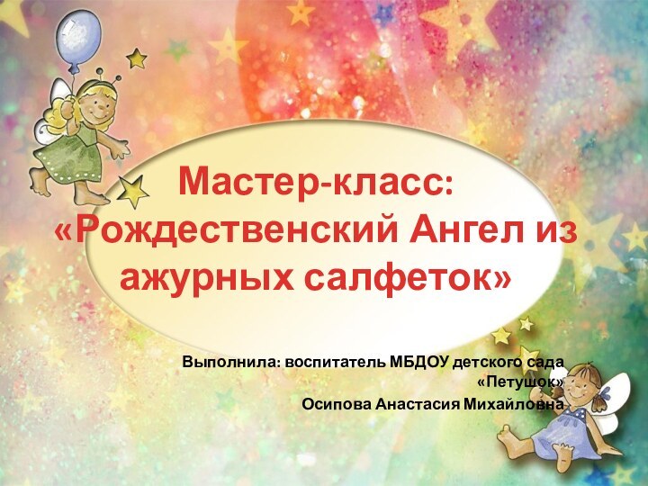 Мастер-класс: «Рождественский Ангел из ажурных салфеток»Выполнила: воспитатель МБДОУ детского сада «Петушок» Осипова Анастасия Михайловна