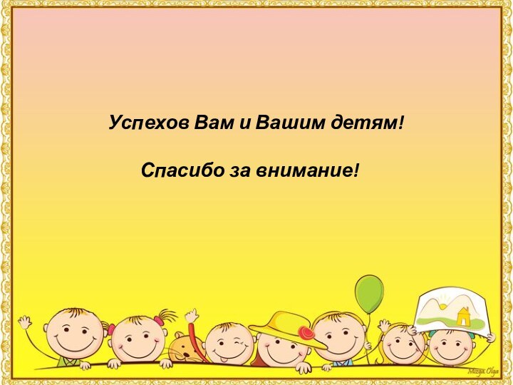 Успехов Вам и Вашим детям!    Спасибо за внимание!