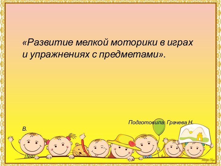 «Развитие мелкой моторики в играх и упражнениях с предметами».