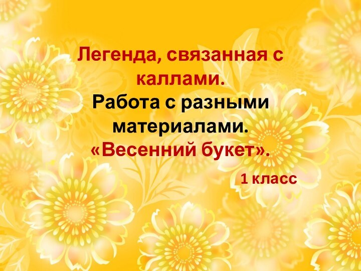 Легенда, связанная с каллами.  Работа с разными материалами. «Весенний букет». 1 класс