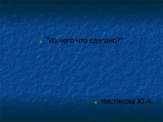 Из чего что сделано? презентация к уроку по окружающему миру (2 класс)