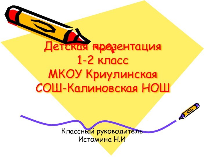 Детская презентация 1-2 класс  МКОУ Криулинская СОШ-Калиновская НОШКлассный руководительИстомина Н.И