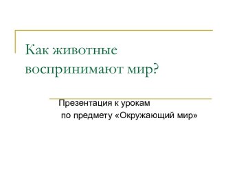 Как животные воспринимают мир. Начальная школа. Окружающий мир. Презентация презентация к уроку по окружающему миру