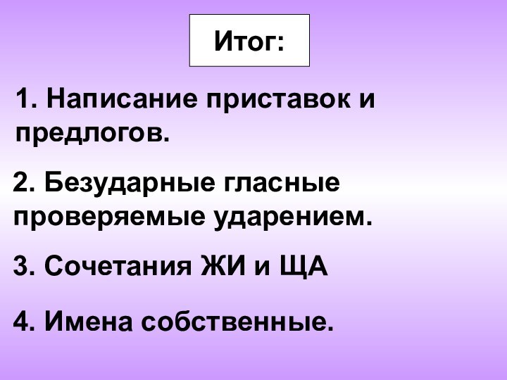 Итог:1. Написание приставок и предлогов.2. Безударные гласные проверяемые ударением.3. Сочетания ЖИ и ЩА4. Имена собственные.