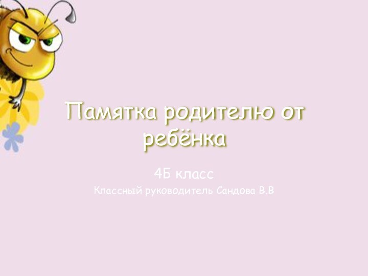 Памятка родителю от ребёнка4Б классКлассный руководитель Сандова В.В