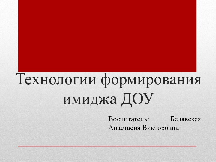 Технологии формирования имиджа ДОУВоспитатель: Белявская Анастасия Викторовна