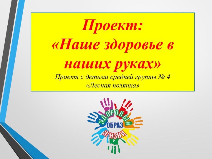 Проект: «Наше здоровье в наших руках» Проект с детьми средней группы № 4 «Лесная полянка»