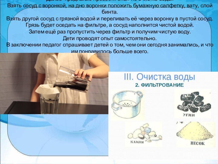 Далее предлагаю провести опыт по очистке воды: Взять сосуд с воронкой, на