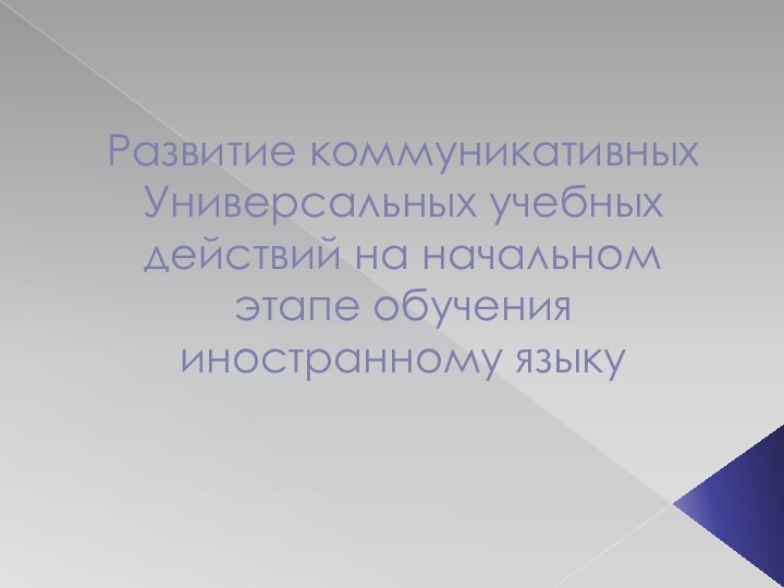 Развитие коммуникативных  Универсальных учебных действий на начальном этапе обучения иностранному языку