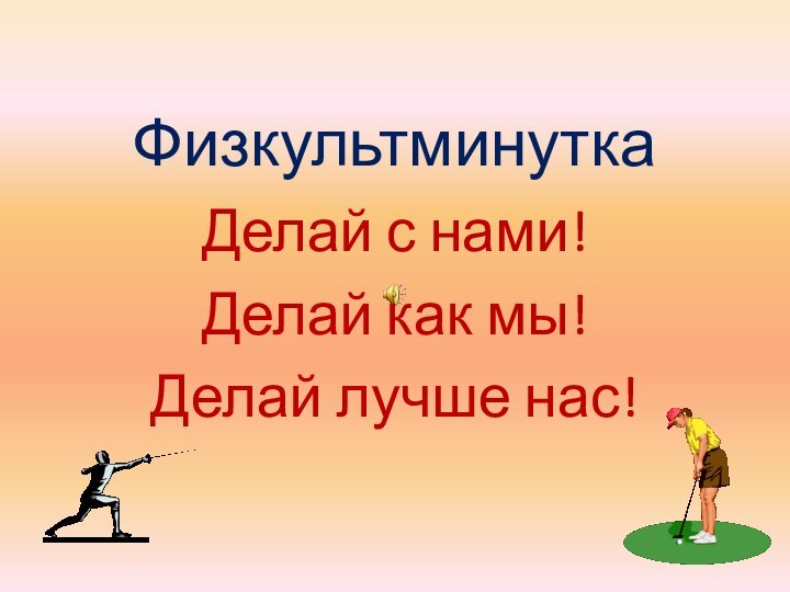 ФизкультминуткаДелай с нами!Делай как мы!Делай лучше нас!