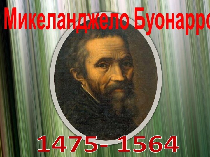 1475- 1564Микеланджело Буонарроти
