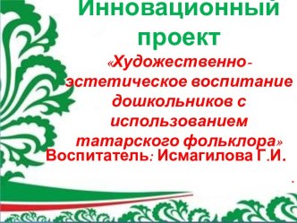 Презентация Инновационный проект Художественно-эстетическое воспитание дошкольников с использованием татарского фольклора презентация