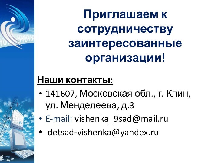 Приглашаем к сотрудничеству заинтересованные организации!Наши контакты:141607, Московская обл., г. Клин, ул. Менделеева, д.3 E-mail: vishenka_9sad@mail.ru detsad-vishenka@yandex.ru