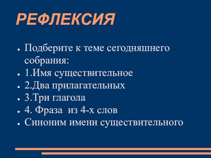 РЕФЛЕКСИЯПодберите к теме сегодняшнего собрания:1.Имя существительное2.Два прилагательных3.Три глагола4. Фраза из 4-х словСиноним имени существительного