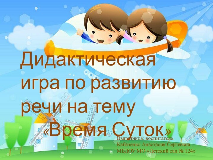 Дидактическая игра по развитию речи на тему   «Время Суток»Выполнила: воспитатель