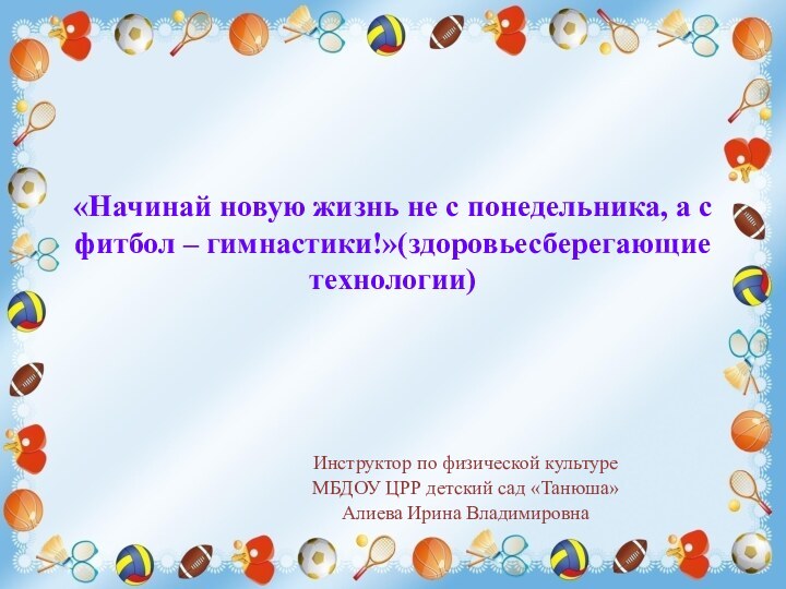 «Начинай новую жизнь не с понедельника, а с фитбол – гимнастики!»(здоровьесберегающие технологии)Инструктор