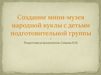 создание мини-музея народной куклы с детьми подготовительной группы презентация к уроку (подготовительная группа)