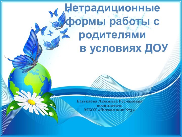 Батукаева Людмила РуслановнавоспитательМБОУ «Яйская оош №3»Нетрадиционныеформы работы с родителями в условиях ДОУ