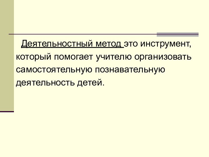 Деятельностный метод это инструмент,который помогает учителю организоватьсамостоятельную познавательнуюдеятельность детей.