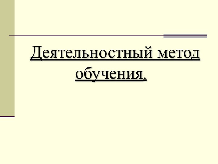 Деятельностный метод  обучения.