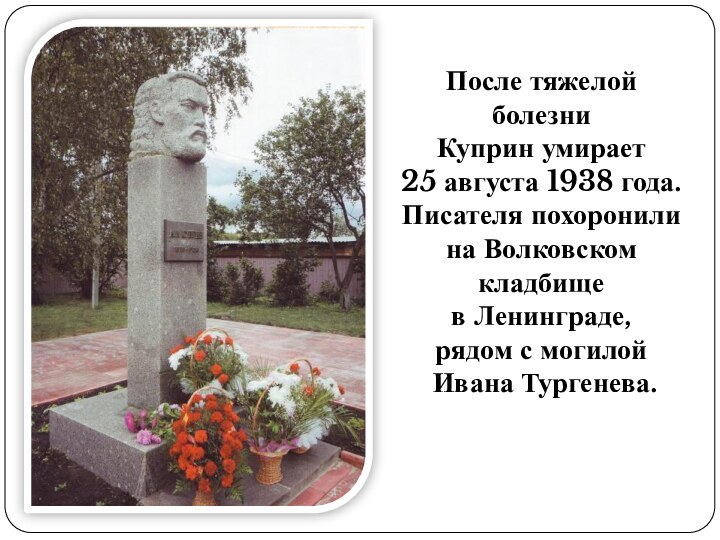 После тяжелой болезни Куприн умирает 25 августа 1938 года. Писателя похоронили на