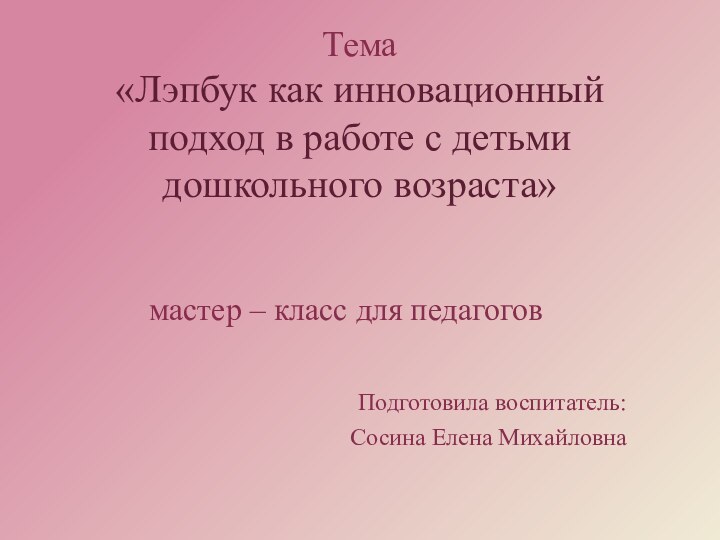 Тема «Лэпбук как инновационный подход в работе с детьми дошкольного возраста»мастер –