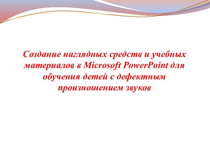 Создание наглядных средств и учебных материалов в Microsoft PowerPoint для обучения детей с дефектным произношением звуков