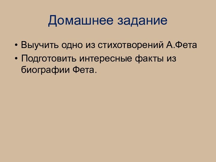 Домашнее заданиеВыучить одно из стихотворений А.ФетаПодготовить интересные факты из биографии Фета.