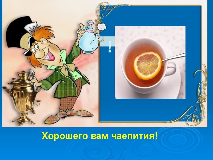!Хорошего вам чаепития!