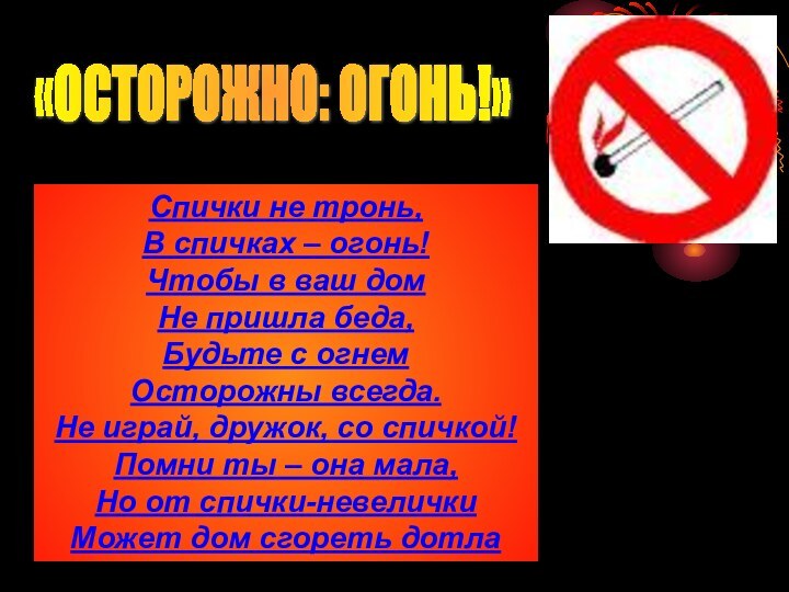 «ОСТОРОЖНО: ОГОНЬ!» Спички не тронь, В спичках – огонь! Чтобы в ваш