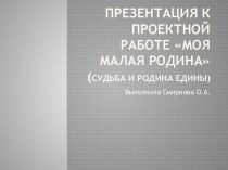 Презентация К проектной работе Моя малая родина(Судьба и родина едины) классный час (3 класс) по теме