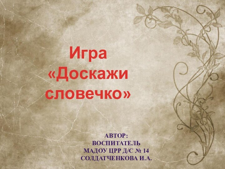 Игра«Доскажи словечко»Автор:ВоспитательМадоу црр д/с № 14СОЛДАТЧЕНКОВА И.А.