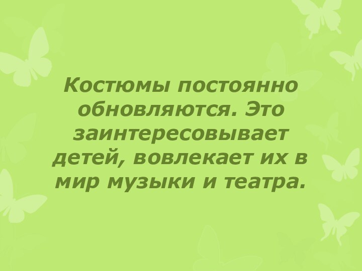 Костюмы постоянно обновляются. Это заинтересовывает детей, вовлекает их в мир музыки и театра.