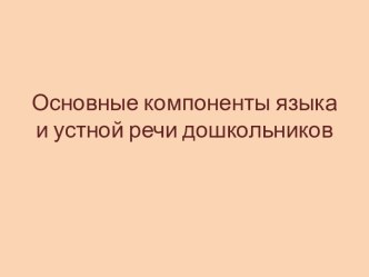 Презентация Основные компоненты языка и устной речи дошкольников презентация к уроку по обучению грамоте (старшая, подготовительная группа)