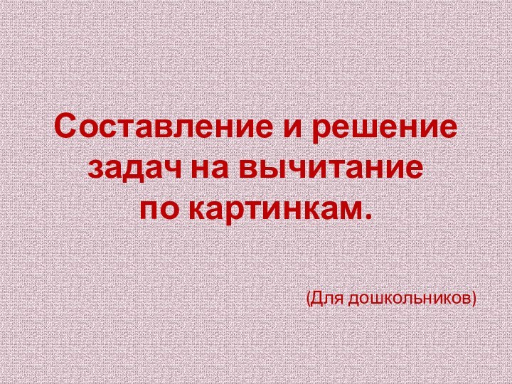 Составление и решение задач на вычитание        по картинкам.(Для дошкольников)