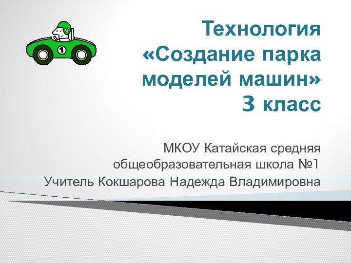 Технология  «Создание парка  моделей машин» 3 классМКОУ Катайская средняя общеобразовательная