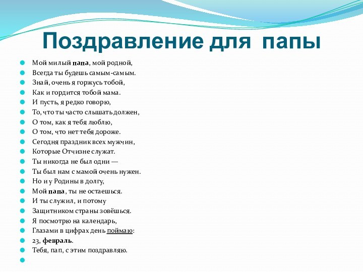 Поздравление для папыМой милый папа, мой родной,Всегда ты будешь самым-самым.Знай, очень я горжусь