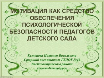 МОТИВАЦИЯ КАК СРЕДСТВО ОБЕСПЕЧЕНИЯ ПСИХОЛОГИЧЕСКОЙ БЕЗОПАСНОСТИ ПЕДАГОГОВ ДЕТСКОГО САДА презентация к уроку по теме
