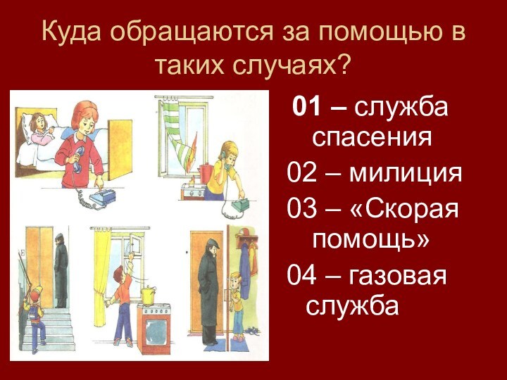 Куда обращаются за помощью в таких случаях? 01 – служба  	спасения02