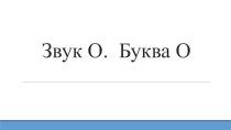 Презентация к логопедическому занятию по теме Звук и буква О презентация к уроку по логопедии