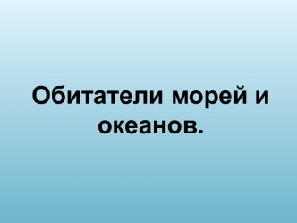 Презентация: Обитатели морей и океанов презентация к уроку по окружающему миру (старшая группа)