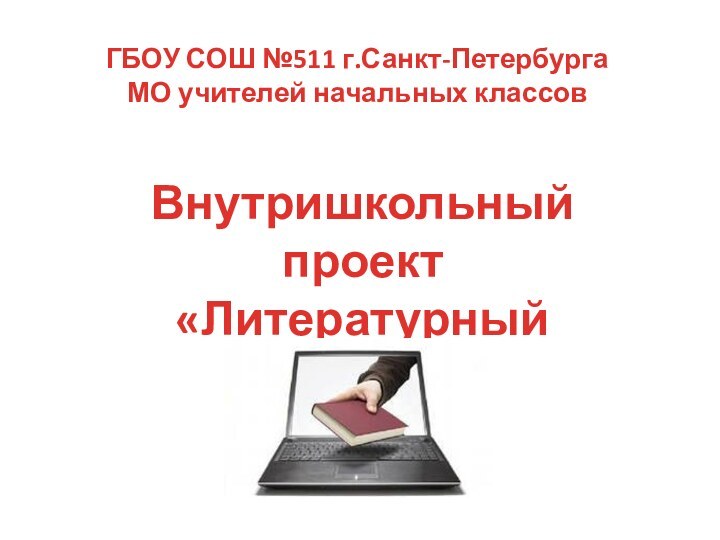 ГБОУ СОШ №511 г.Санкт-ПетербургаМО учителей начальных классовВнутришкольный проект«Литературный марафон»