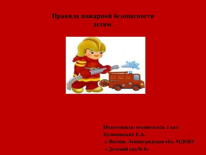 Правила пожарной безопасности  детям.Подготовила: воспитатель 1 кат. Куликовских Е.А. г. Волхов,