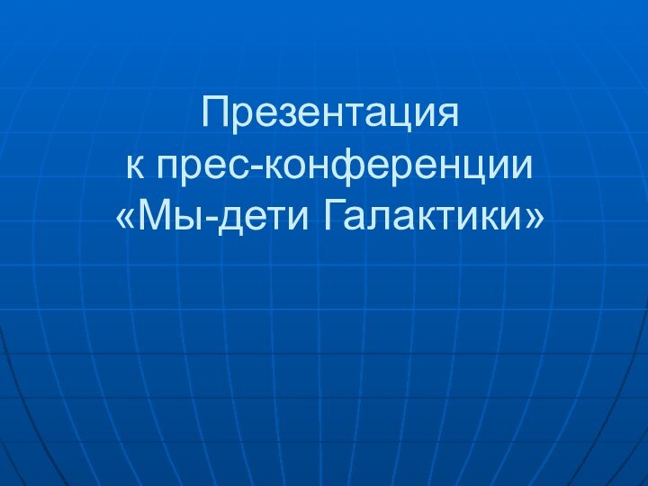 Презентация  к прес-конференции  «Мы-дети Галактики»