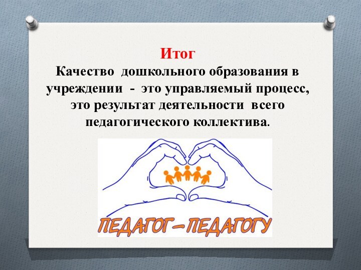 ИтогКачество дошкольного образования в учреждении - это управляемый процесс, это результат деятельности всего педагогического коллектива.