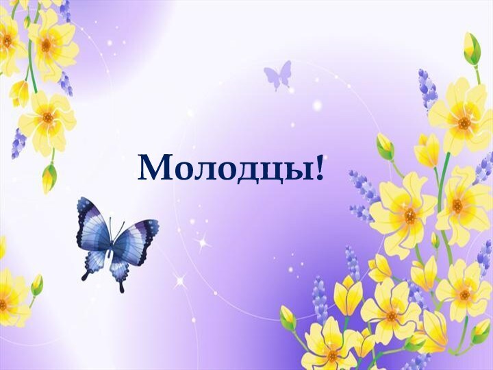 Молодцы!