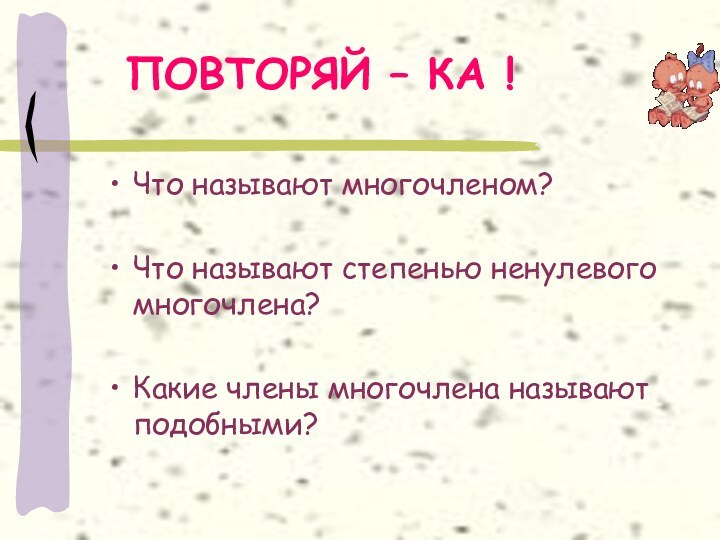 ПОВТОРЯЙ – КА !Что называют многочленом?Что называют степенью ненулевого