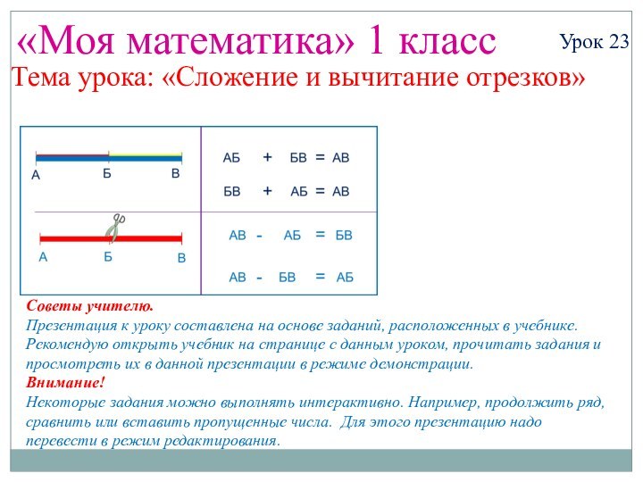 «Моя математика» 1 классУрок 23Тема урока: «Сложение и вычитание отрезков»Советы учителю.Презентация к