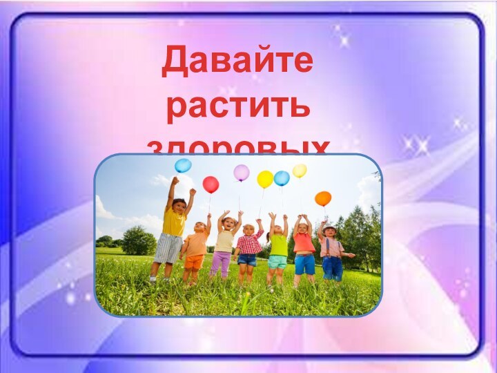 Давайте растить здоровых детей!