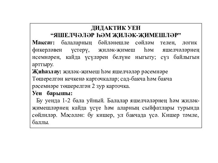 ДИДАКТИК УЕН “ЯШЕЛЧӘЛӘР ҺӘМ ҖИЛӘК-ҖИМЕШЛӘР”Максат: балаларның бәйләнешле сөйләм телен, логик фикерләвен үстерү,